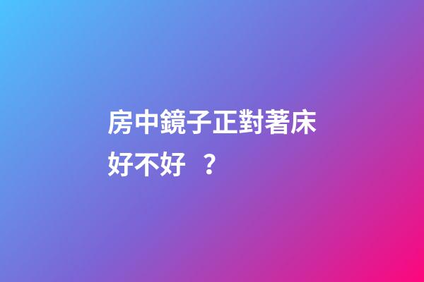 房中鏡子正對著床好不好？